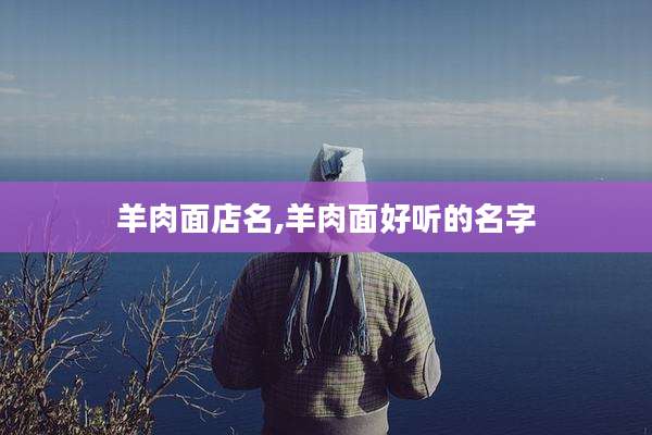 羊肉面店名,羊肉面好听的名字