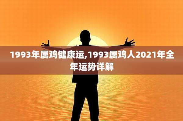 1993年属鸡健康运,1993属鸡人2021年全年运势详解