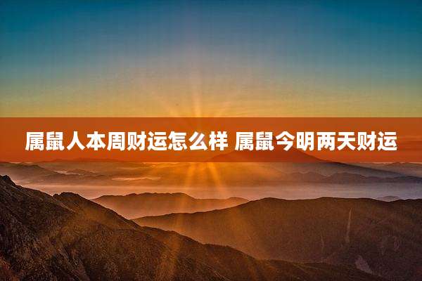 属鼠人本周财运怎么样 属鼠今明两天财运