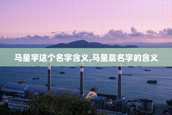 马星宇这个名字含义,马星晨名字的含义