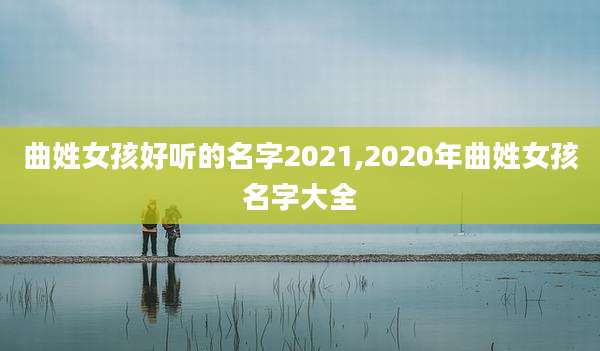 曲姓女孩好听的名字2021,2020年曲姓女孩名字大全