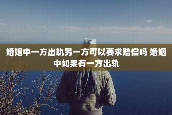婚姻中一方出轨另一方可以要求赔偿吗 婚姻中如果有一方出轨