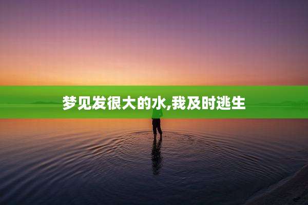 梦见发很大的水,我及时逃生