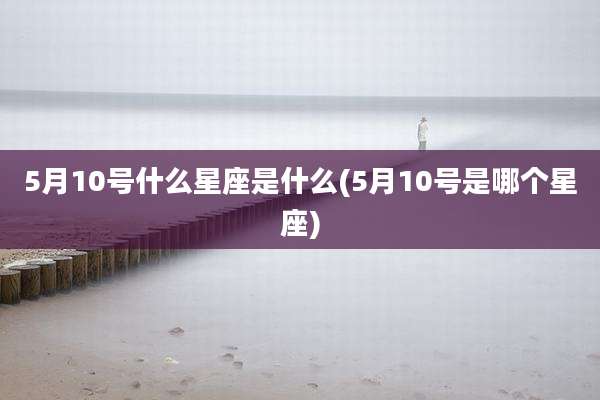 5月10号什么星座是什么(5月10号是哪个星座)