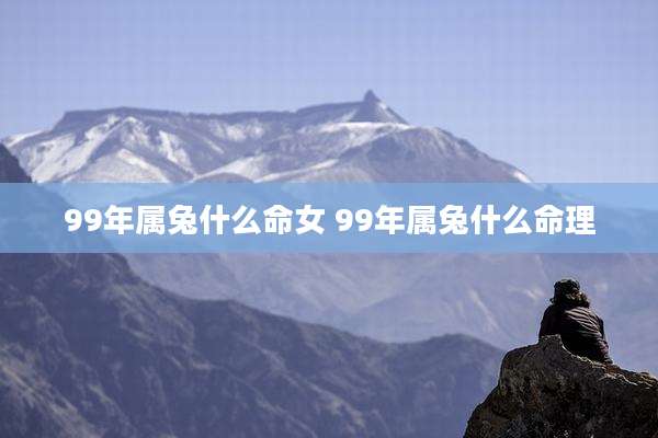 99年属兔什么命女 99年属兔什么命理