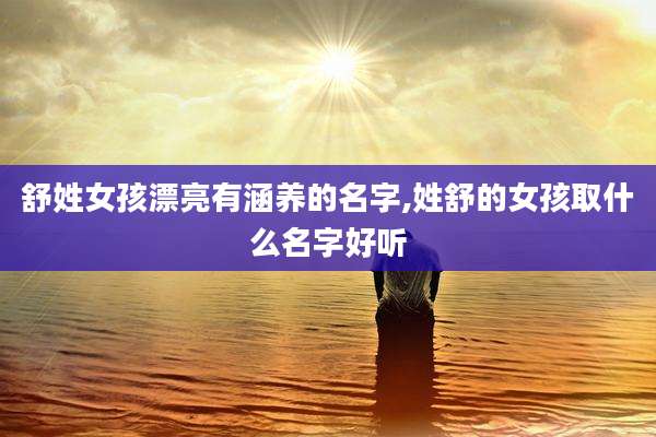 舒姓女孩漂亮有涵养的名字,姓舒的女孩取什么名字好听