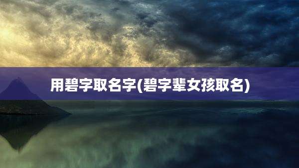 用碧字取名字(碧字辈女孩取名)