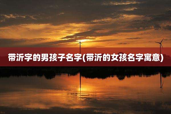 带沂字的男孩子名字(带沂的女孩名字寓意)