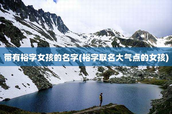带有裕字女孩的名字(裕字取名大气点的女孩)