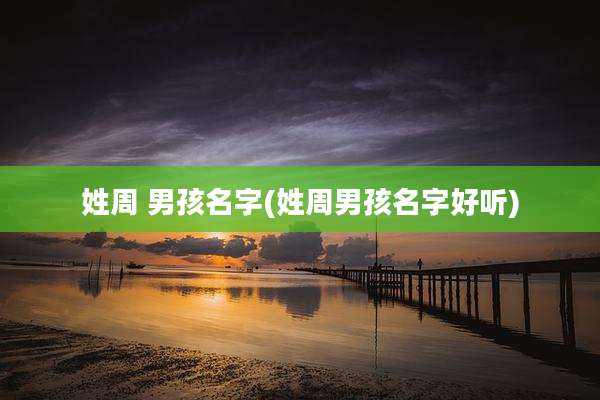 姓周 男孩名字(姓周男孩名字好听)