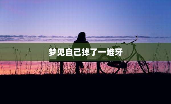 梦见自己掉了一堆牙