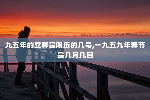 九五年的立春是阴历的几号,一九五九年春节是几月几日