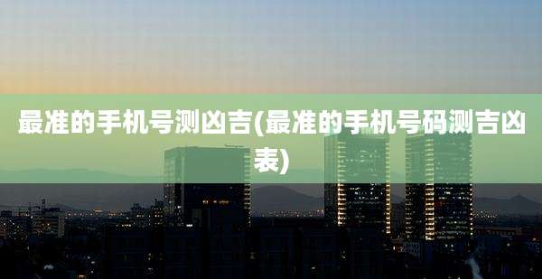 最准的手机号测凶吉(最准的手机号码测吉凶表)