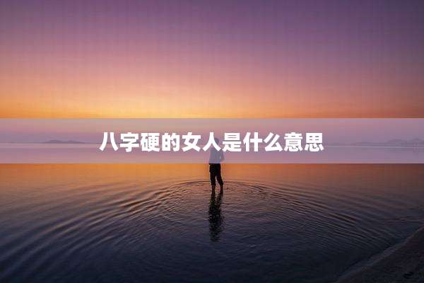 八字硬的女人是什么意思