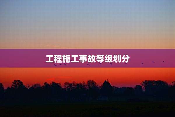 工程施工事故等级划分