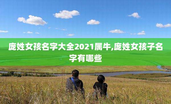 庞姓女孩名字大全2021属牛,庞姓女孩子名字有哪些