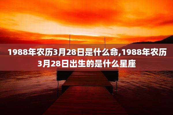 1988年农历3月28日是什么命,1988年农历3月28日出生的是什么星座