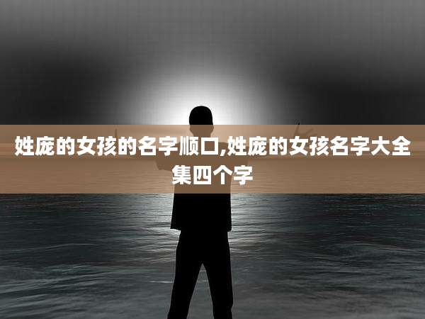 姓庞的女孩的名字顺口,姓庞的女孩名字大全集四个字