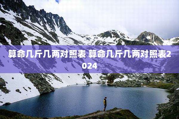 算命几斤几两对照表 算命几斤几两对照表2024