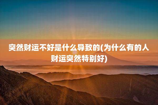 突然财运不好是什么导致的(为什么有的人财运突然特别好)