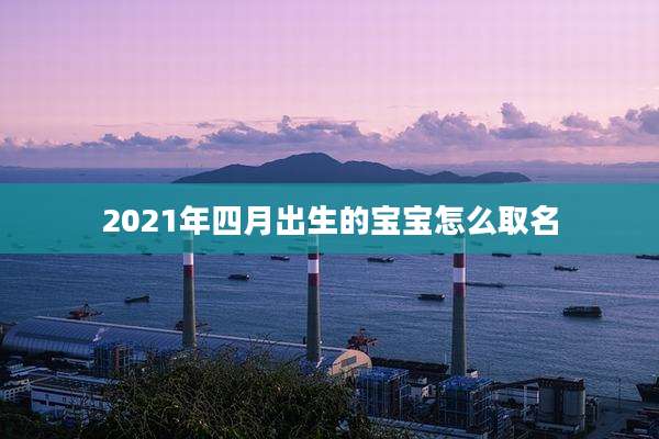 2021年四月出生的宝宝怎么取名