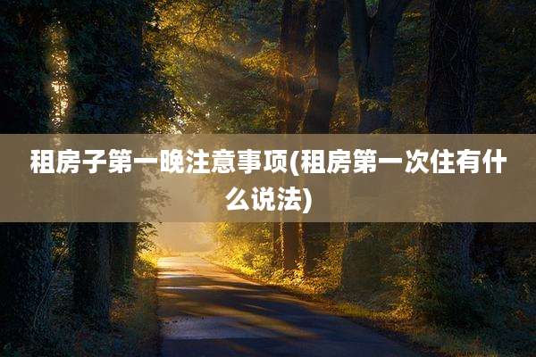 租房子第一晚注意事项(租房第一次住有什么说法)