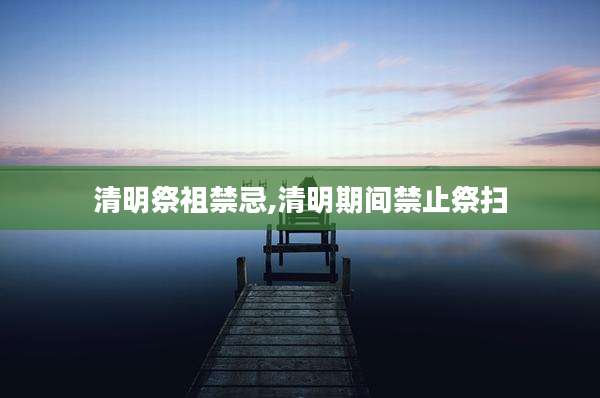 清明祭祖禁忌,清明期间禁止祭扫