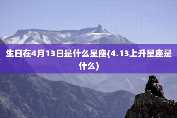 生日在4月13日是什么星座(4.13上升星座是什么)