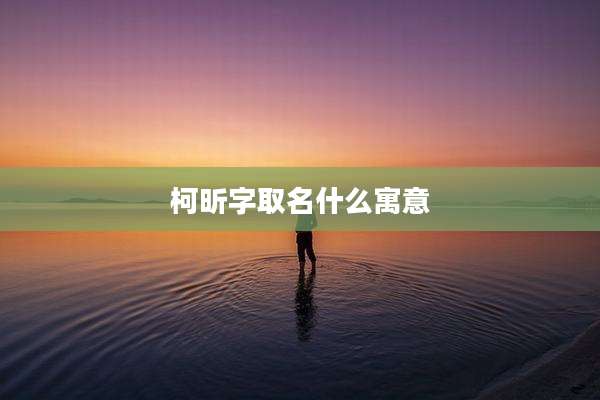 柯昕字取名什么寓意