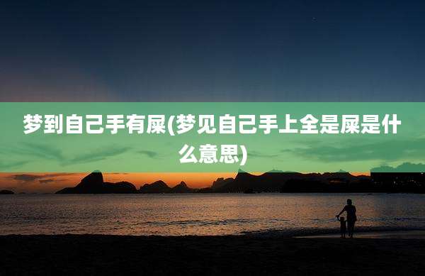 梦到自己手有屎(梦见自己手上全是屎是什么意思)