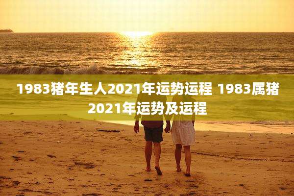 1983猪年生人2021年运势运程 1983属猪2021年运势及运程