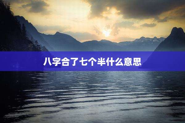 八字合了七个半什么意思