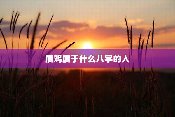 属鸡属于什么八字的人