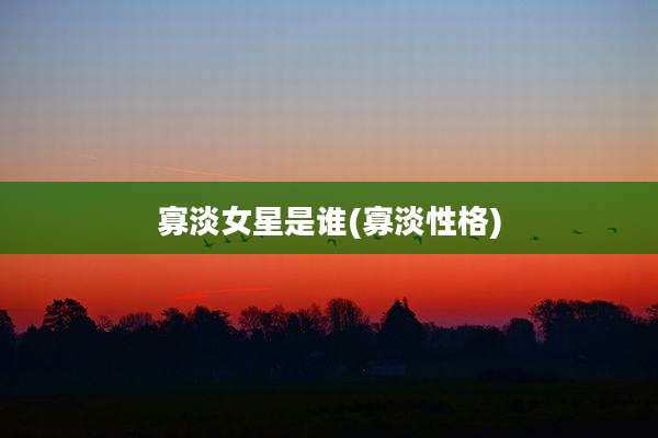 寡淡女星是谁(寡淡性格)