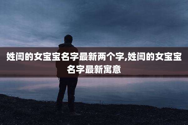 姓闫的女宝宝名字最新两个字,姓闫的女宝宝名字最新寓意