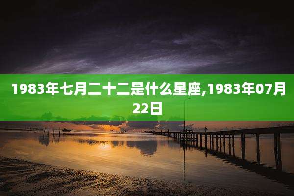 1983年七月二十二是什么星座,1983年07月22日