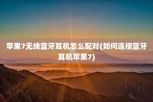 苹果7无线蓝牙耳机怎么配对(如何连接蓝牙耳机苹果7)