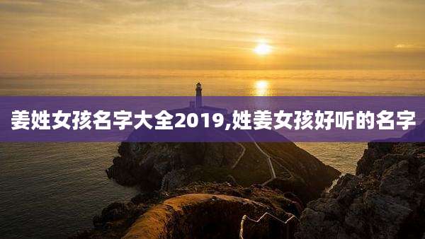 姜姓女孩名字大全2019,姓姜女孩好听的名字