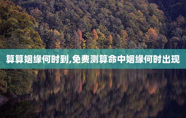 算算姻缘何时到,免费测算命中姻缘何时出现