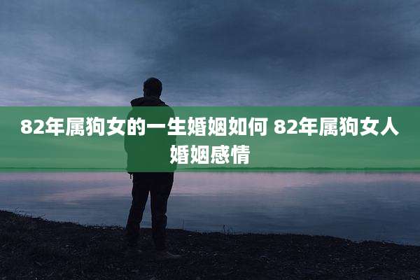 82年属狗女的一生婚姻如何 82年属狗女人婚姻感情