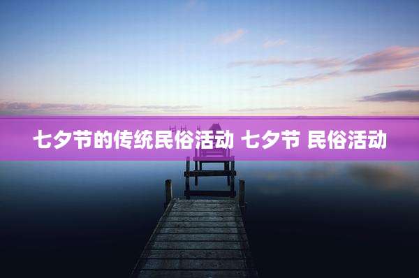 七夕节的传统民俗活动 七夕节 民俗活动