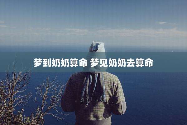 梦到奶奶算命 梦见奶奶去算命