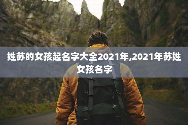 姓苏的女孩起名字大全2021年,2021年苏姓女孩名字