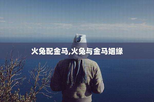 火兔配金马,火兔与金马姻缘