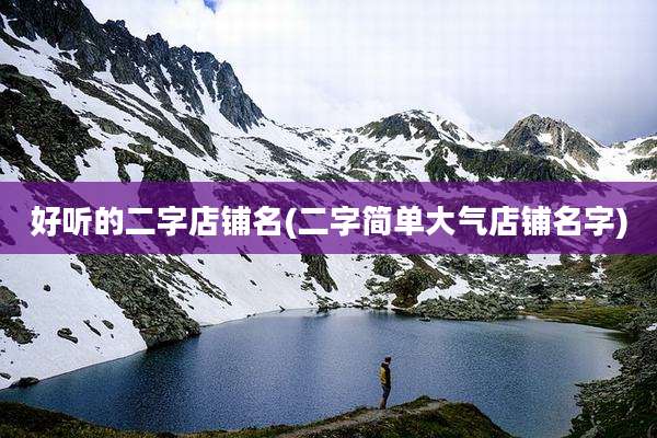 好听的二字店铺名(二字简单大气店铺名字)
