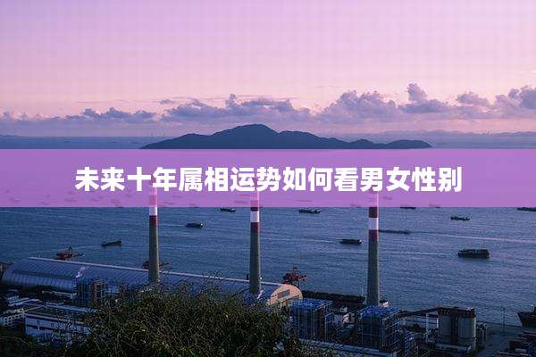 未来十年属相运势如何看男女性别