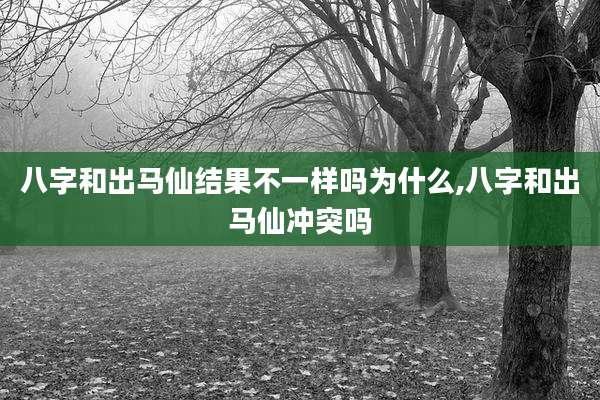 八字和出马仙结果不一样吗为什么,八字和出马仙冲突吗