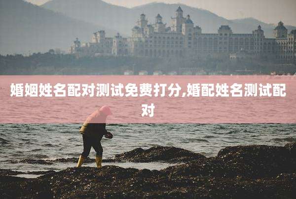 婚姻姓名配对测试免费打分,婚配姓名测试配对