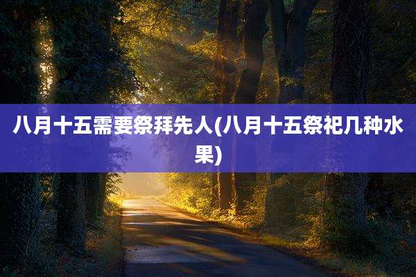 八月十五需要祭拜先人(八月十五祭祀几种水果)