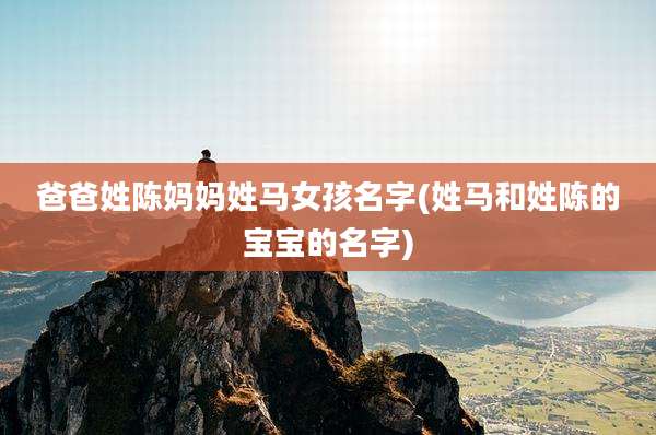 爸爸姓陈妈妈姓马女孩名字(姓马和姓陈的宝宝的名字)